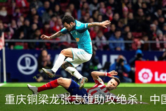 重庆铜梁龙张志雄助攻绝杀！中国U23男足1∶0战胜塔吉克斯坦U23